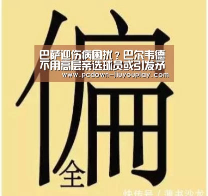 巴萨迎伤病困扰?巴尔韦德不用高层亲选球员或引发矛盾“jiuyou”(图1) 巴萨迎伤病困扰?巴尔韦德不用高层亲选球员或引发矛盾“jiuyou”(图1)