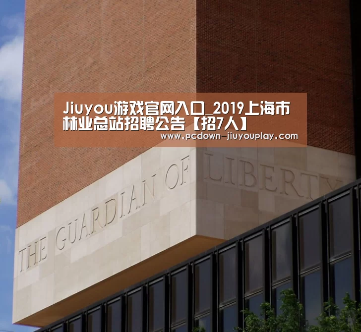 Jiuyou游戏官网入口_2019上海市林业总站招聘公告【招7人】(图2) Jiuyou游戏官网入口_2019上海市林业总站招聘公告【招7人】(图2)