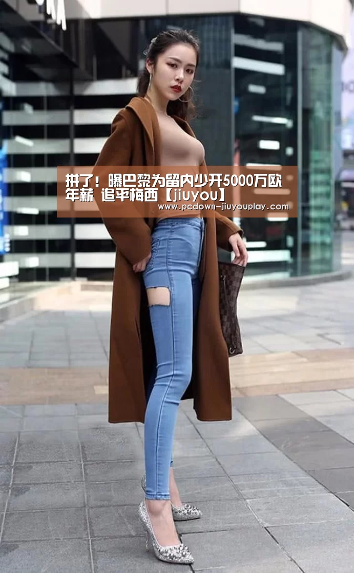 拼了!曝巴黎为留内少开5000万欧年薪 追平梅西【jiuyou】(图2) 九游体育