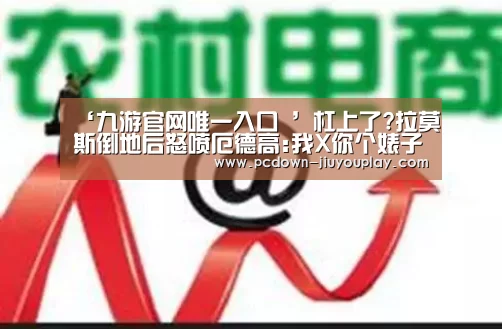 ‘九游官网唯一入口 ’杠上了?拉莫斯倒地后怒喷厄德高:我X你个婊子养的(图2) ‘九游官网唯一入口 ’杠上了?拉莫斯倒地后怒喷厄德高:我X你个婊子养的(图2)