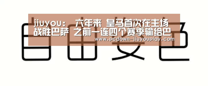 jiuyou:
六年来 皇马首次在主场战胜巴萨 之前一连四个赛季输给巴萨(图1) Jiuyou游戏官网入口