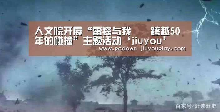 人文院开展“雷锋与我――跨越50年的碰撞”主题活动‘jiuyou’(图1) 九游体育